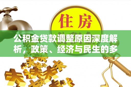 解读公积金贷款调整原因深度解析，政策、经济与民生的多重考量