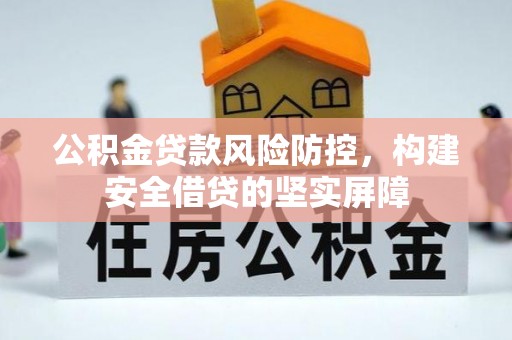 解读公积金贷款风险防控，构建安全借贷的坚实屏障