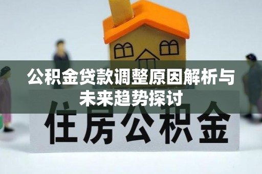 解读公积金贷款调整原因解析与未来趋势探讨