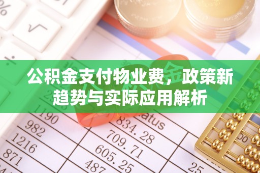 解读公积金支付物业费，政策新趋势与实际应用解析