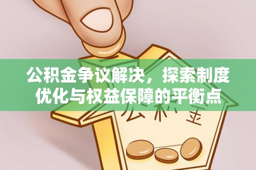 解读公积金争议解决，探索制度优化与权益保障的平衡点