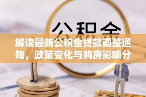 解读最新公积金贷款调整通知，政策变化与购房影响分析
