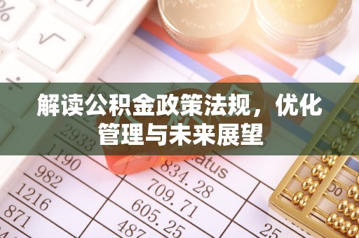 解读公积金政策法规，优化管理与未来展望