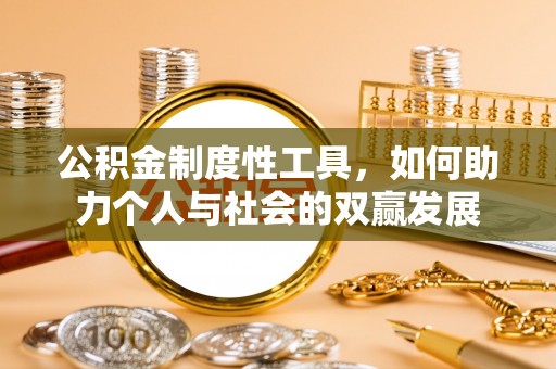 解读公积金制度性工具，如何助力个人与社会的双赢发展