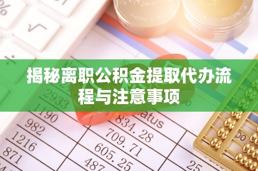 解读揭秘离职公积金提取代办流程与注意事项