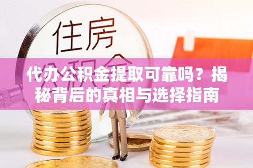 解读代办公积金提取可靠吗？揭秘背后的真相与选择指南