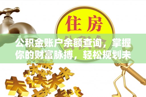 解读公积金账户余额查询，掌握你的财富脉搏，轻松规划未来