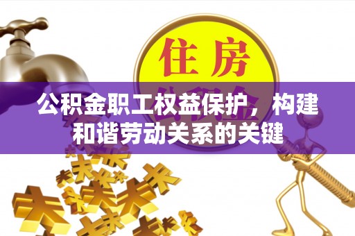 解读公积金职工权益保护，构建和谐劳动关系的关键