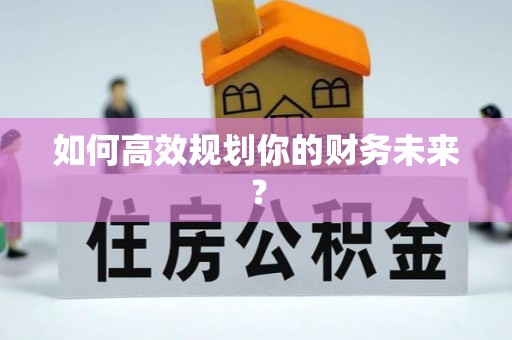 解读如何高效规划你的财务未来？