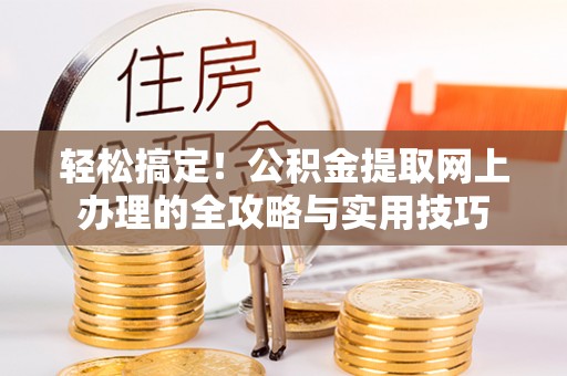解读轻松搞定！公积金提取网上办理的全攻略与实用技巧