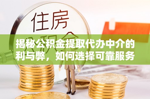 解读揭秘公积金提取代办中介的利与弊，如何选择可靠服务？