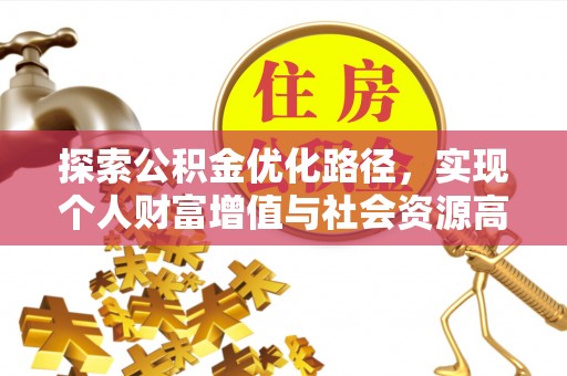 解读探索公积金优化路径，实现个人财富增值与社会资源高效配置