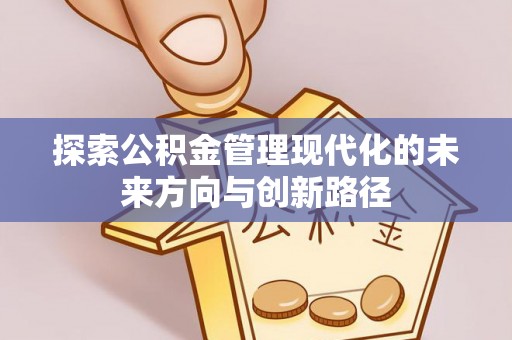 解读探索公积金管理现代化的未来方向与创新路径