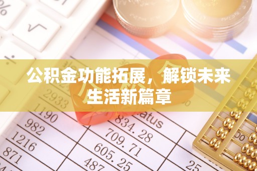 解读公积金功能拓展，解锁未来生活新篇章