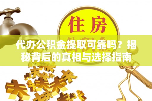 解读代办公积金提取可靠吗？揭秘背后的真相与选择指南