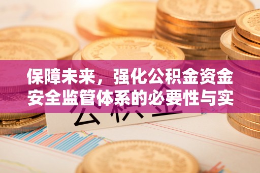 解读保障未来，强化公积金资金安全监管体系的必要性与实践路径
