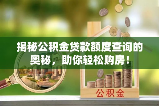 解读揭秘公积金贷款额度查询的奥秘，助你轻松购房！