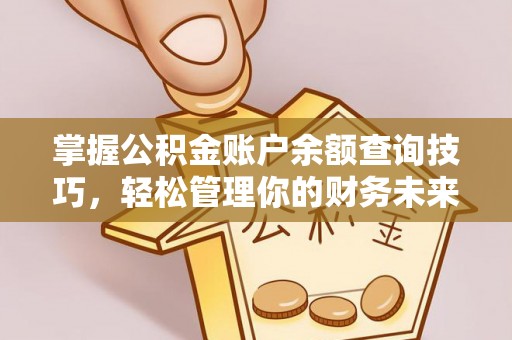 解读掌握公积金账户余额查询技巧，轻松管理你的财务未来