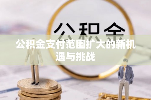 解读公积金支付范围扩大的新机遇与挑战