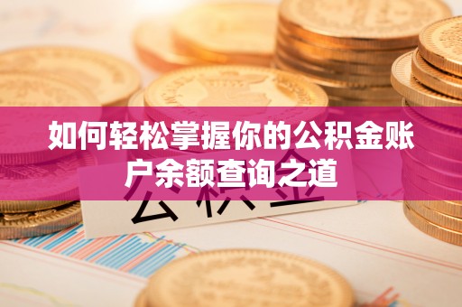 解读如何轻松掌握你的公积金账户余额查询之道