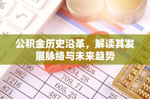 解读公积金历史沿革，解读其发展脉络与未来趋势