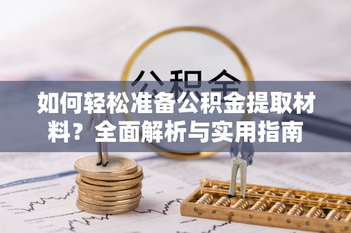 解读如何轻松准备公积金提取材料？全面解析与实用指南