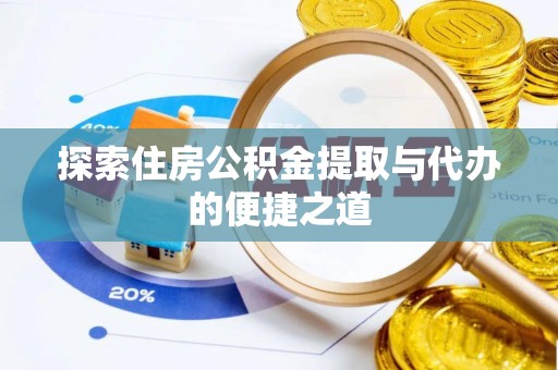 解读探索住房公积金提取与代办的便捷之道