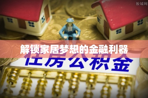 解读解锁家居梦想的金融利器