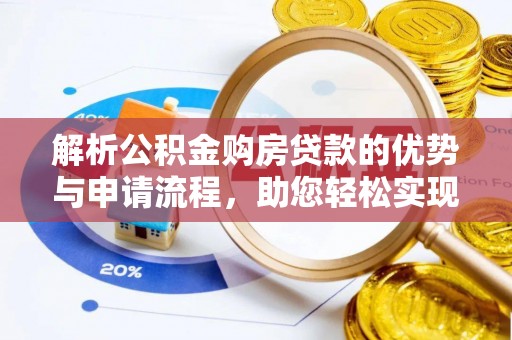 解读解析公积金购房贷款的优势与申请流程，助您轻松实现置业梦想