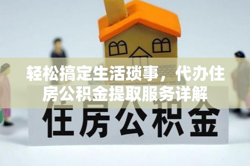 解读轻松搞定生活琐事，代办住房公积金提取服务详解