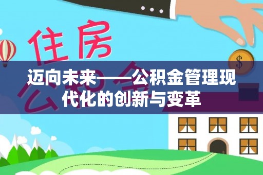 解读迈向未来——公积金管理现代化的创新与变革