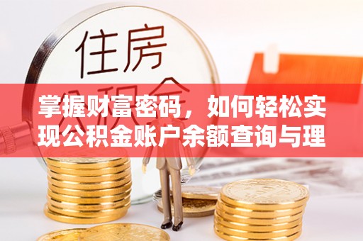 解读掌握财富密码，如何轻松实现公积金账户余额查询与理财规划