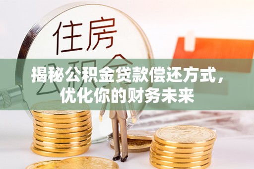 解读揭秘公积金贷款偿还方式，优化你的财务未来