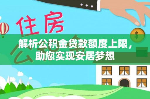 解读解析公积金贷款额度上限，助您实现安居梦想