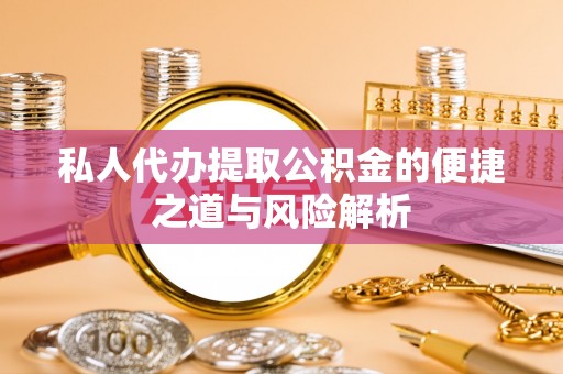 解读私人代办提取公积金的便捷之道与风险解析