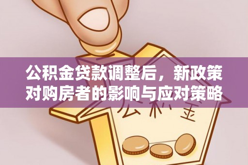 解读公积金贷款调整后，新政策对购房者的影响与应对策略