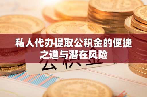 解读私人代办提取公积金的便捷之道与潜在风险