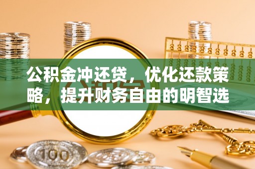 解读公积金冲还贷，优化还款策略，提升财务自由的明智选择