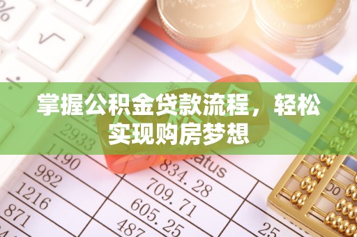 解读掌握公积金贷款流程，轻松实现购房梦想