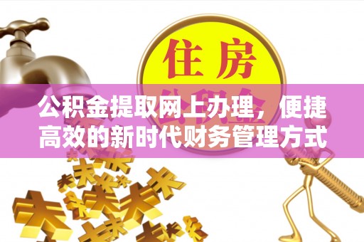 解读公积金提取网上办理，便捷高效的新时代财务管理方式