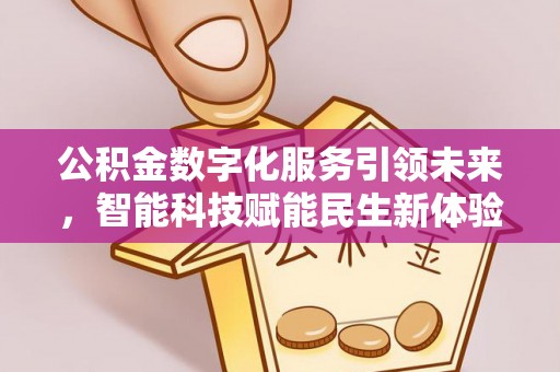 解读公积金数字化服务引领未来，智能科技赋能民生新体验