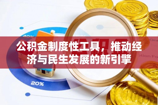 解读公积金制度性工具，推动经济与民生发展的新引擎