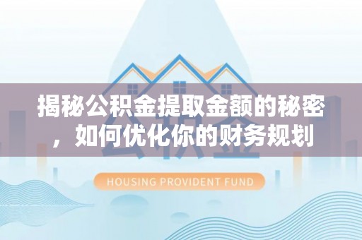 解读揭秘公积金提取金额的秘密，如何优化你的财务规划