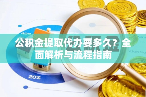 解读公积金提取代办要多久？全面解析与流程指南