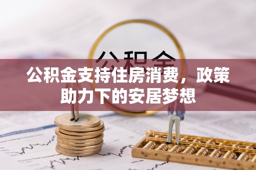 解读公积金支持住房消费，政策助力下的安居梦想