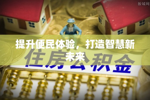 解读提升便民体验，打造智慧新未来