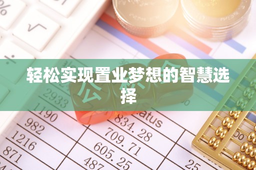 解读轻松实现置业梦想的智慧选择