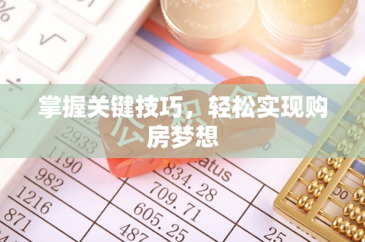 解读掌握关键技巧，轻松实现购房梦想