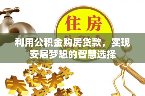 解读利用公积金购房贷款，实现安居梦想的智慧选择
