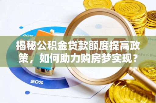 解读揭秘公积金贷款额度提高政策，如何助力购房梦实现？